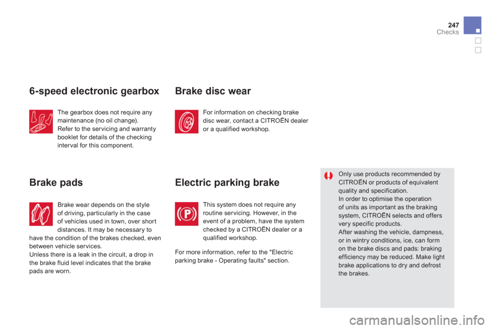 Citroen DS5 HYBRID4 2013 1.G Owners Manual 247Checks
6-speed electronic gearbox
The gearbox does not require anymaintenance (no oil change).
Refer to the ser vicing and warranty 
booklet for details of the checking interval for this component.