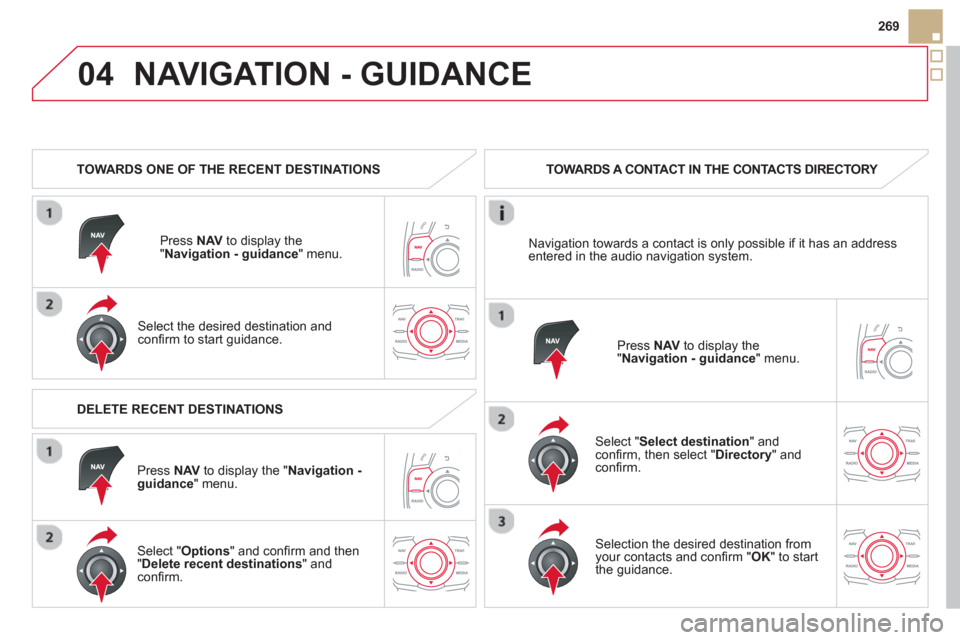 Citroen DS5 HYBRID4 2013 1.G Owners Manual 04
269
NAVIGATION - GUIDANCE
TOWARDS ONE OF THE RECENT DESTINATIONS
Press NAV
to display the"Navigation - guidance" menu.
Select the desired destination and confi rm to start guidance Citroen DS5 HYBRID4 2013 1.G Owners Manual 04
269
NAVIGATION - GUIDANCE
TOWARDS ONE OF THE RECENT DESTINATIONS
Press NAV
to display the"Navigation - guidance" menu.
Select the desired destination and confi rm to start guidance