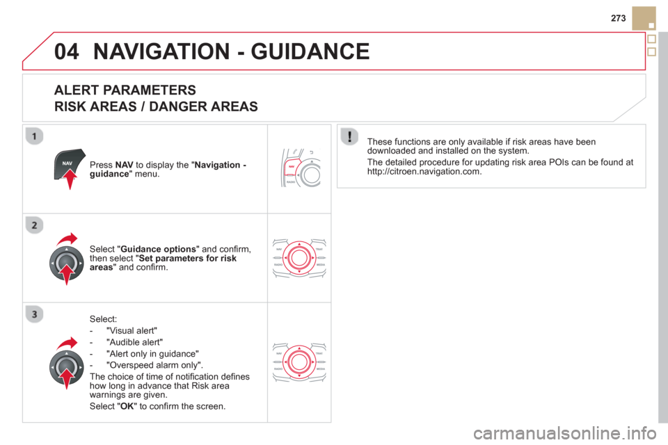 Citroen DS5 HYBRID4 2013 1.G User Guide 04
273
NAVIGATION - GUIDANCE
ALERT PARAMETERS
RISK AREAS / DANGER AREAS
Press NAVto display the "Navigation - guidance" menu.
Select:
- "Vi
sual alert"
- "A
udible alert"
-
"Alert onl Citroen DS5 HYBRID4 2013 1.G User Guide 04
273
NAVIGATION - GUIDANCE
ALERT PARAMETERS
RISK AREAS / DANGER AREAS
Press NAVto display the "Navigation - guidance" menu.
Select:
- "Vi
sual alert"
- "A
udible alert"
-
"Alert onl