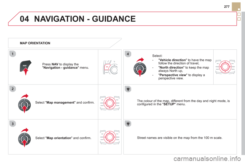 Citroen DS5 HYBRID4 2013 1.G Owners Manual 04
277
NAVIGATION - GUIDANCE 
Select " Map management  " and conﬁ rm.   
Select: 
   
 
-  
"Vehicle direction" to have the map follow the direction of travel, 
   
-  "North direction" to keep the 