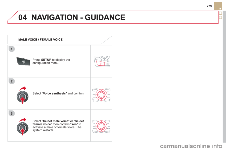 Citroen DS5 HYBRID4 2013 1.G Owners Manual 04
279
   
 
MALE VOICE / FEMALE VOICE
Press  SETUP 
 to display theconﬁ guration menu. 
   
Select "Select male voice 
" or "Selectfemale voice" then conﬁ rm " Ye s  
" to activate a male or fema