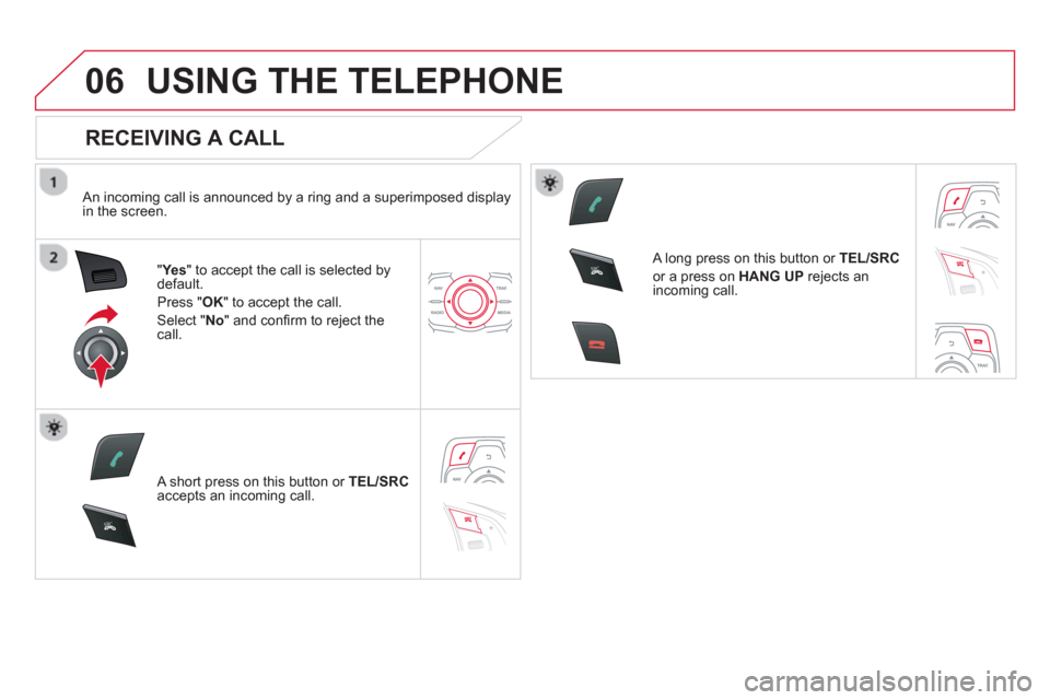 Citroen DS5 HYBRID4 2013 1.G Owners Manual 06
SR
C
SR
C
USING THE TELEPHONE
   
RECEIVING A CALL 
 
 An incoming call is announced by a ring and a superimposed displayin the screen.
"Ye
s 
" to accept the call is selected bydefault. 
Pr
ess " 