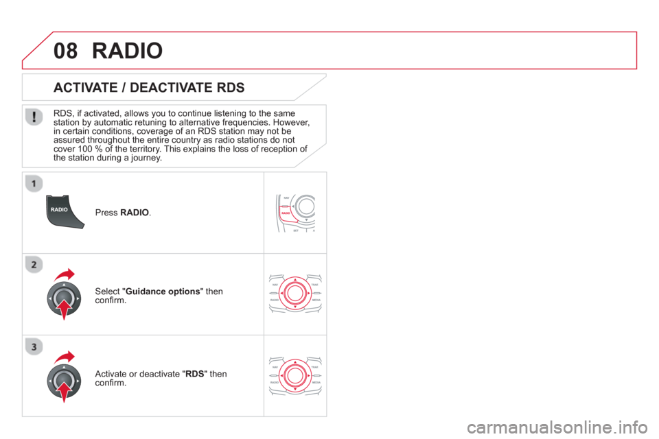 Citroen DS5 HYBRID4 2013 1.G Owners Manual 08
   
Press RADIO.
 
 
 
 
 
 
 
ACTIVATE / DEACTIVATE RDS 
 
 
RDS, if activated, allows you to continue listening to the same station by automatic retuning to alternative frequencies. However, 
in 