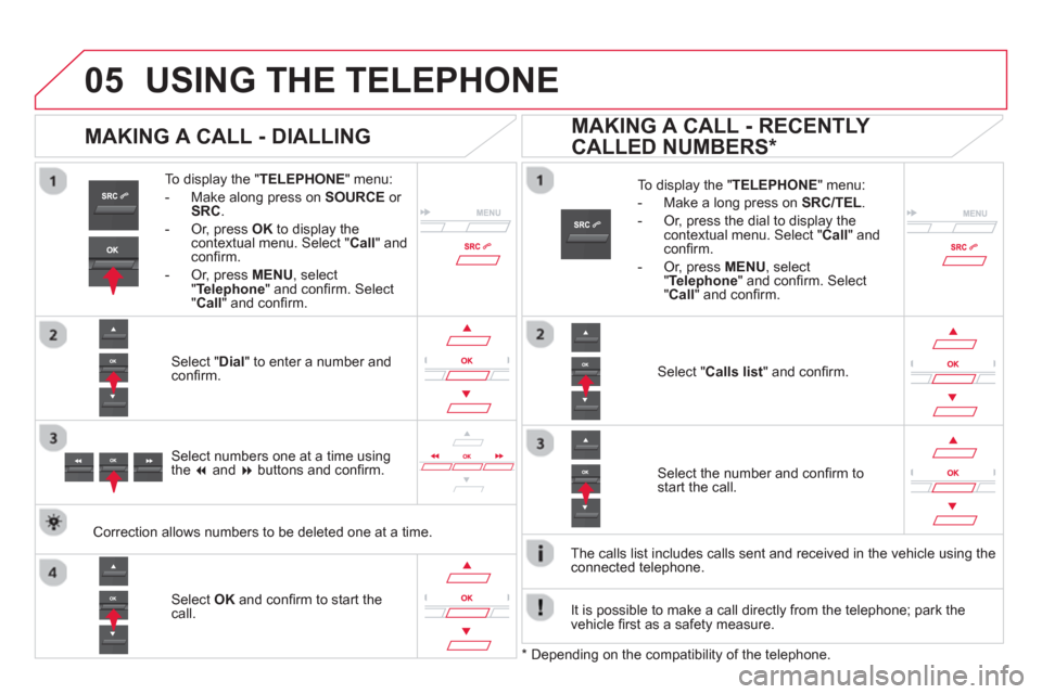 Citroen DS5 HYBRID4 2013 1.G Owners Manual
05USING THE TELEPHONE
To display the "TELEPHONE
" menu:
- Make alon
g press on SOURCEor
SRC.
- Or, press OK
to display thecontextual menu. Select " Call" and confi rm.
-
Or, press MENU Citroen DS5 HYBRID4 2013 1.G Owners Manual
05USING THE TELEPHONE
To display the "TELEPHONE
" menu:
- Make alon
g press on SOURCEor
SRC.
- Or, press OK
to display thecontextual menu. Select " Call" and confi rm.
-
Or, press MENU
