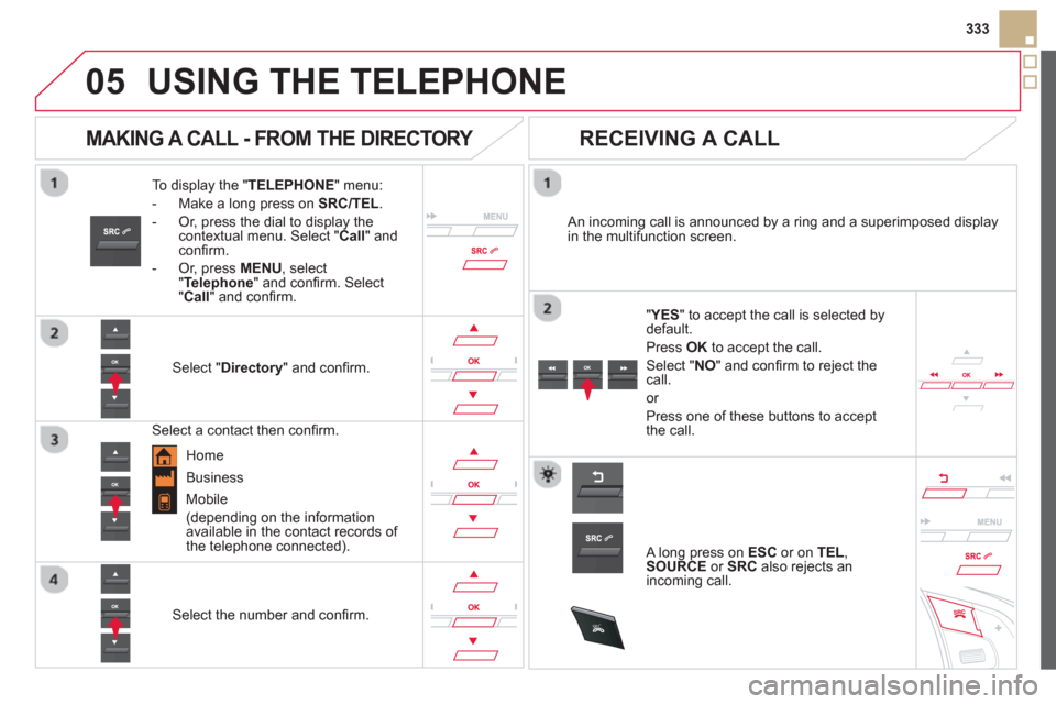 Citroen DS5 HYBRID4 2013 1.G Owners Manual
05
SRC
333
USING THE TELEPHONE
To display the " TELEPHONE " menu:
- Make a lon
g press on SRC/TEL.
-
Or, press the dial to display thecontextual menu. Select " Call
" and confi rm.
-
O Citroen DS5 HYBRID4 2013 1.G Owners Manual
05
SRC
333
USING THE TELEPHONE
To display the " TELEPHONE " menu:
- Make a lon
g press on SRC/TEL.
-
Or, press the dial to display thecontextual menu. Select " Call
" and confi rm.
-
O