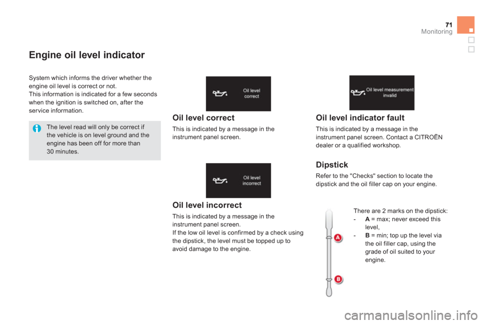 Citroen DS5 HYBRID4 2013 1.G Owners Manual Monitoring
Engine oil level indicator 
Oil level incorrect
This is indicated by a message in the instrument panel screen.
If the low oil level is confirmed by a check using 
the dipstick, the level mu