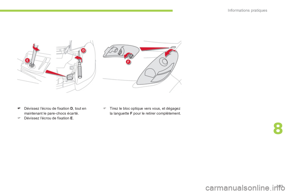 CITROEN C-ZERO 2014  Notices Demploi (in French) 8
Informations pratiques
101
Dévissez l’écrou de fixation D  , tout enmaintenant le pare-chocs écarté. �)Dévissez l’écrou de fixation E.
�) 
  Tirez le bloc optique vers vous, et dégagezla 