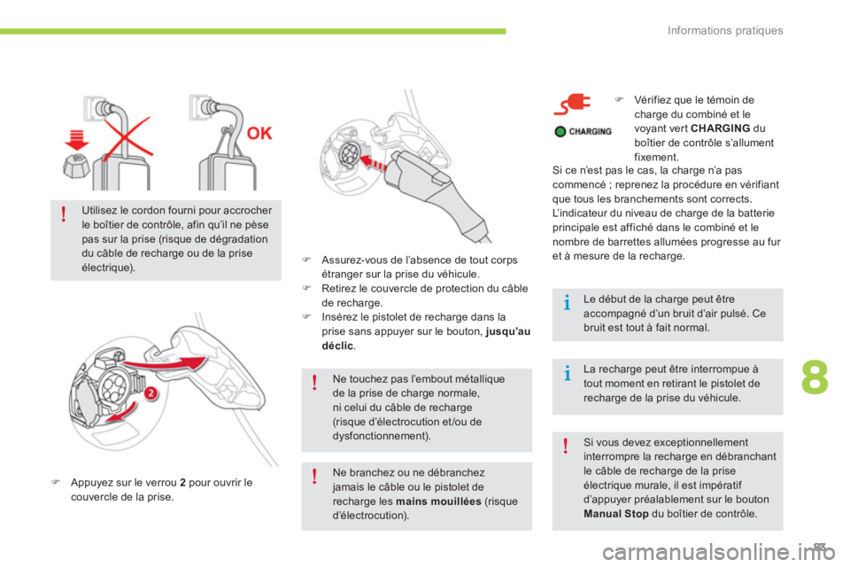 CITROEN C-ZERO 2014  Notices Demploi (in French) 8
Informations pratiques
83
Ne touchez pas l’embout métallique de la prise de charge normale,ni celui du câble de recharge (risque d’électrocution et/ou de dysfonctionnement).  
�)Appuyez sur l