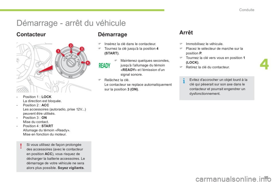 CITROEN C-ZERO 2014  Notices Demploi (in French) 4
Conduite
53
   
 
 
 
 
 
 
 
Démarrage - arrêt du véhicule 
-  Position 1 :  LOCK  La direction est bloquée. 
   
-  Position 2 :  ACC Les accessoires (autoradio, prise 12V...)peuvent être uti