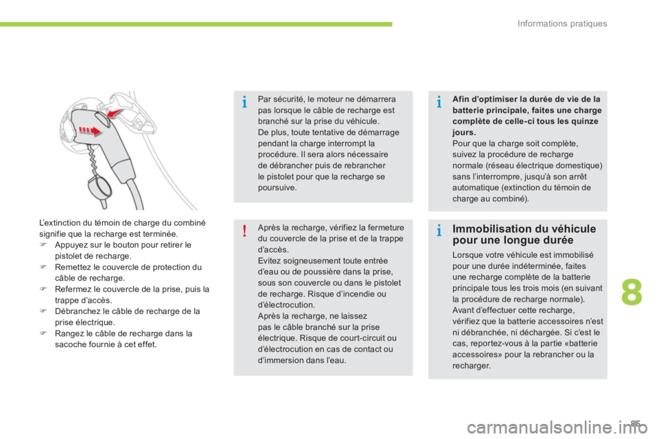 CITROEN C-ZERO 2014  Notices Demploi (in French) 8
Informations pratiques
85
Par sécurité, le moteur ne démarrera 
pas lorsque le câble de recharge est branché sur la prise du véhicule.De plus, toute tentative de démarragependant la charge in
