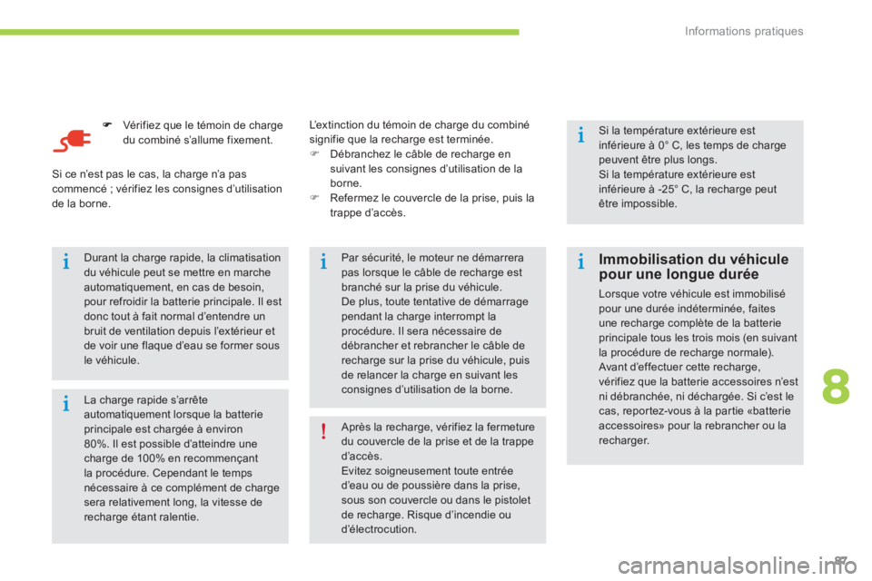 CITROEN C-ZERO 2014  Notices Demploi (in French) 8
Informations pratiques
87
Vér ifiez que le témoin de chargedu combiné s’allume fixement.  
 
 
La charge rapide s’arrête automatiquement lorsque la batterieprincipale est chargée à environ