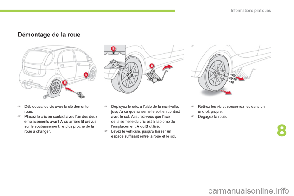 CITROEN C-ZERO 2014  Notices Demploi (in French) 8
Informations pratiques
97
�)   Débloquez les vis avec la clé démonte-roue. �) 
 Placez le cric en contact avec l’un des deux emplacements avant  A 
 ou arrière  Bprévussur le soubassement, le