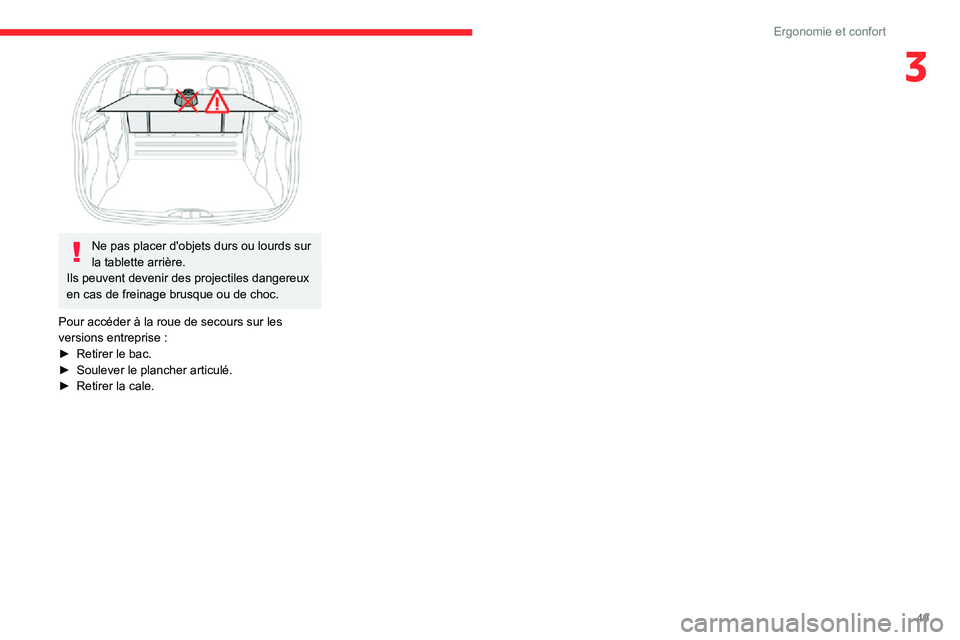 CITROEN C3 2020 Notices Demploi (in French) 49
Ergonomie et confort
3
Ne pas placer d'objets durs ou lourds sur
la tablette arrière.
Ils peuvent devenir des projectiles dangereux
en cas de freinage brusque ou de choc.
Pour accéder à CITROEN C3 2020 Notices Demploi (in French) 49
Ergonomie et confort
3
Ne pas placer d'objets durs ou lourds sur
la tablette arrière.
Ils peuvent devenir des projectiles dangereux
en cas de freinage brusque ou de choc.
Pour accéder à