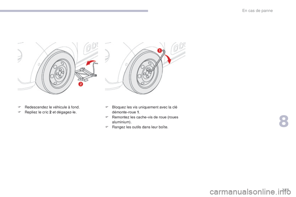 CITROEN C3 2017  Notices Demploi (in French) 233
F Redescendez le véhicule à fond.
F R epliez le cric 2 et dégagez-le. F
 B loquez les vis uniquement avec la clé 
démonte-roue  1.
F
 
R
 emontez les cache-vis de roue (roues 
aluminium).
F
 