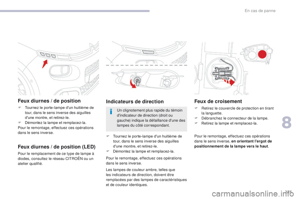 CITROEN C3 2017  Notices Demploi (in French) 235
Feux diurnes / de position
F Tournez le porte-lampe d'un huitième de tour, dans le sens inverse des aiguilles 
d'une montre, et retirez-le.
F
 
D
 émontez la lampe et remplacez-la.
Pour 
