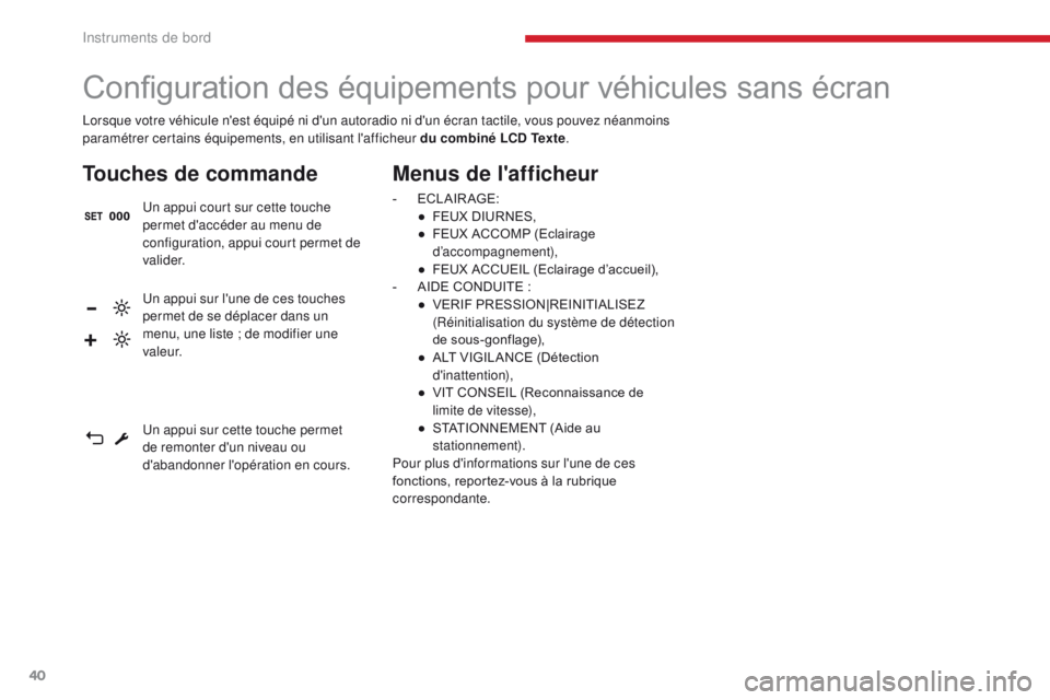 CITROEN C3 2017 Notices Demploi (in French) 40
Lorsque votre véhicule n'est équipé ni d'un autoradio ni d'un écran tactile, vous pouvez néanmoins
paramétrer certains équipements, en utilisant l'afficheur du combiné LCD CITROEN C3 2017 Notices Demploi (in French) 40
Lorsque votre véhicule n'est équipé ni d'un autoradio ni d'un écran tactile, vous pouvez néanmoins
paramétrer certains équipements, en utilisant l'afficheur du combiné LCD