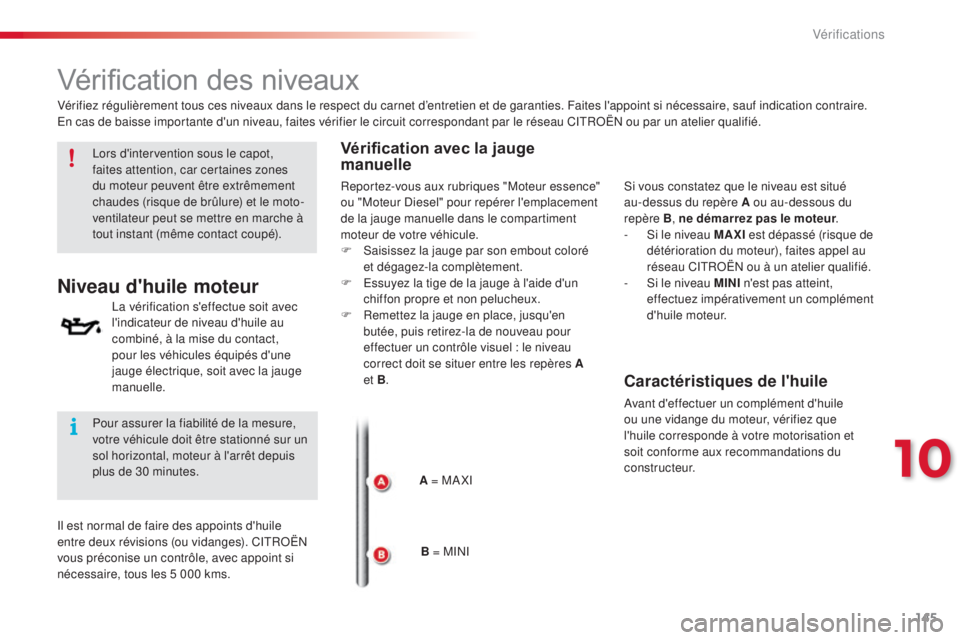 CITROEN C3 PICASSO 2015  Notices Demploi (in French) 145
Vérification des niveaux
Niveau d'huile moteur
la vérification s'effectue soit avec 
l'indicateur de niveau d'huile au 
combiné, à la mise du contact, 
pour les véhicules équ