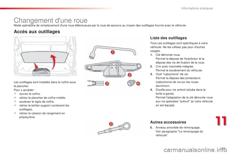 CITROEN C3 PICASSO 2015  Notices Demploi (in French) 155
Changement d'une roue
les outillages sont installés dans le coffre sous 
le plancher.
Pour y accéder :
F 
o
 uvrez le coffre,
F
 
re
 tirez le plancher de coffre mobile,
F
 
s
 oulevez le ta