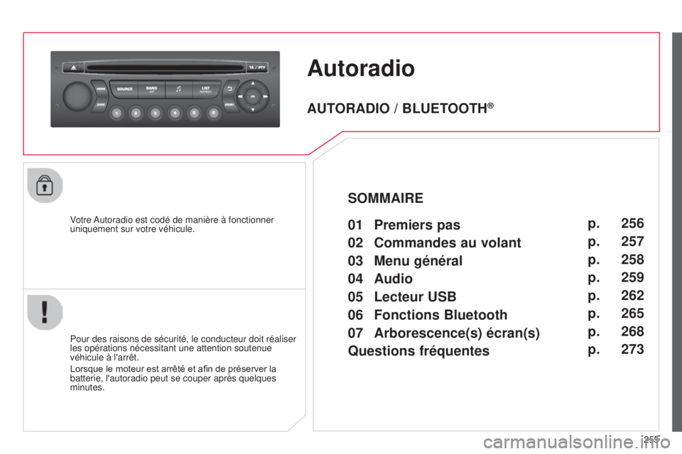 CITROEN C3 PICASSO 2015  Notices Demploi (in French) 255
Autoradio
Votre autoradio est codé de manière à fonctionner 
uniquement sur votre véhicule.
Pour des raisons de sécurité, le conducteur doit réaliser 
les opérations nécessitant une atten