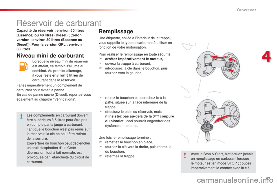 CITROEN C3 PICASSO 2015  Notices Demploi (in French) 67
Réservoir de carburant
Niveau mini de carburantRemplissage
une étiquette, collée à l’intérieur de la trappe, 
vous rappelle le type de carburant à utiliser en 
fonction de votre motorisatio
