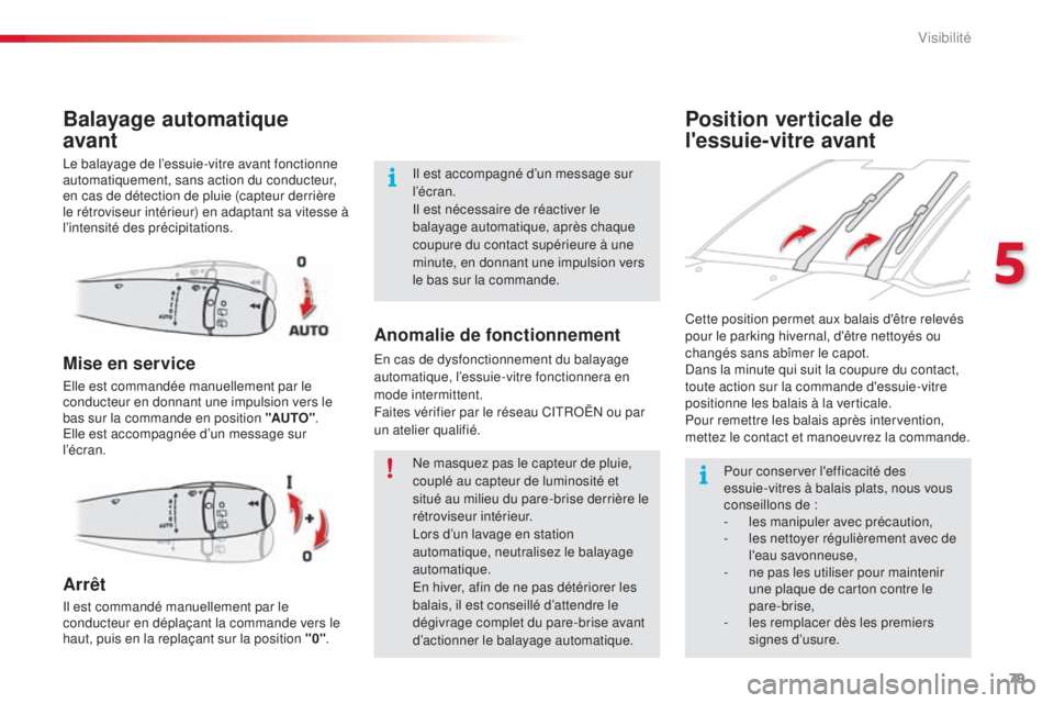 CITROEN C3 PICASSO 2015  Notices Demploi (in French) 79
Position verticale de 
l'essuie-vitre avant
Balayage automatique 
avant
le balayage de l’essuie-vitre avant fonctionne 
automatiquement, sans action du conducteur, 
en cas de détection de pl
