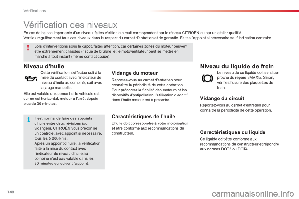 CITROEN C3 PICASSO 2014  Notices Demploi (in French) Vér if ic ations
148
   
 
 
 
 
 
Vérification des niveaux  
Niveau du liquide de frein  Niveau d’huile
 
 Cette vérification s’effectue soit à la 
mise du contact avec l’indicateur denivea