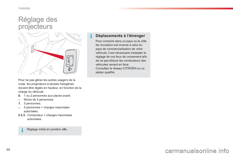 CITROEN C3 PICASSO 2014  Notices Demploi (in French) Visibilité
86
   
 
 
 
 
 
 
 
Réglage des 
projecteurs 
Pour ne pas gêner les autres usagers de la route, les projecteurs à lampes halogènes 
doivent être réglés en hauteur, en fonction de l