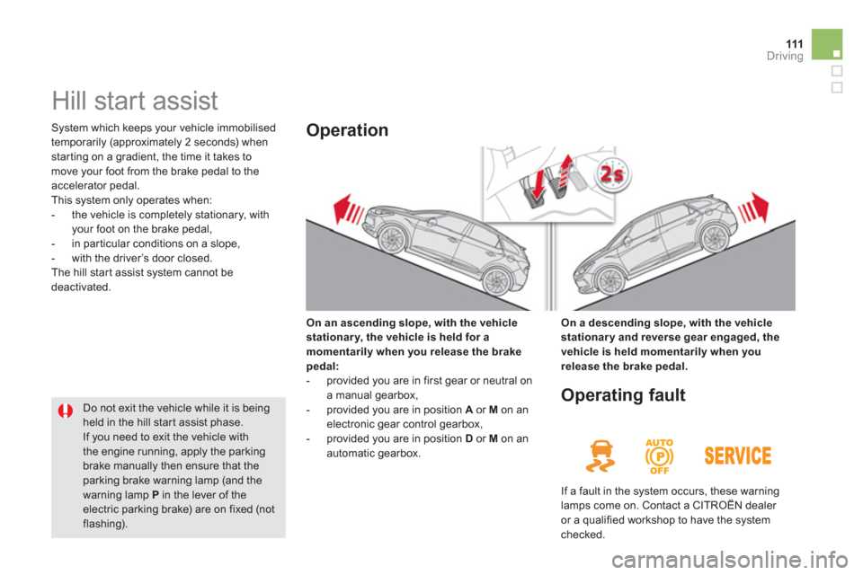 Citroen DS5 2013 1.G Owners Manual 111Driving
   
 
 
 
 
Hill start assist 
 System which keeps your vehicle immobilised 
temporarily (approximately 2 seconds) whenstarting on a gradient, the time it takes to move your foot from the b