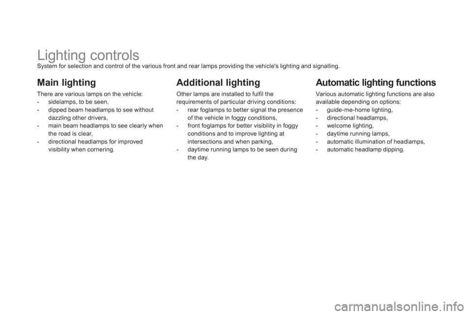 Citroen DS5 2013 1.G Owners Manual    
 
 
 
 
 
 
 
 
 
 
 
 
 
Lighting controls System for selection and control of the various front and rear lamps providing the vehicles lighting and signalling. 
Main lighting 
There are various 