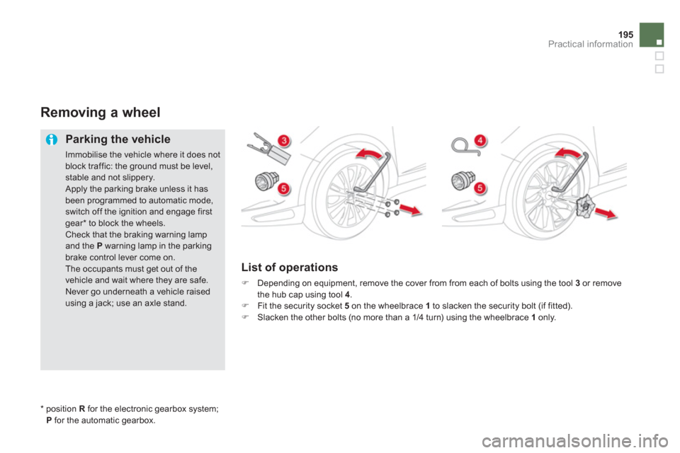 Citroen DS5 2013 1.G Owners Manual 195
Practical information
Removing a wheel 
   
Parking the vehicle 
 
Immobilise the vehicle where it does notblock traffic: the ground must be level, stable and not slippery.  Apply the parking brak