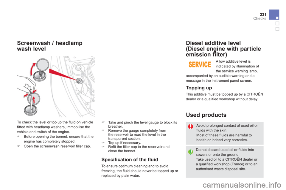 Citroen DS5 2013 1.G Owners Manual 231Checks
Speciﬁ cation of the ﬂ uid
To ensure optimum cleaning and to avoid freezing, the fluid should never be topped up or replaced by plain water.  
 
Screenwash / headlamp 
wash level
  To ch