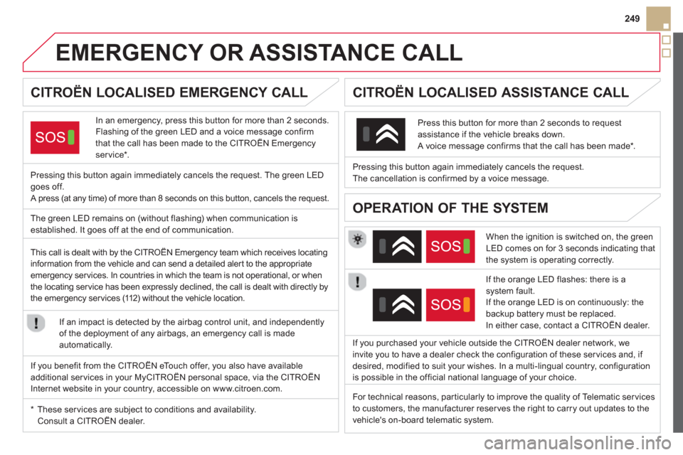 Citroen DS5 2013 1.G Owners Manual 249
   
 
 
 
 
 
 
 
 
 
 
 
 
 
EMERGENCY OR ASSISTANCE CALL  
CITROËN LOCALISED EMERGENCY CALL
In an emergency, press this button for more than 2 seconds. 
Flashing of the green LED and a voice me