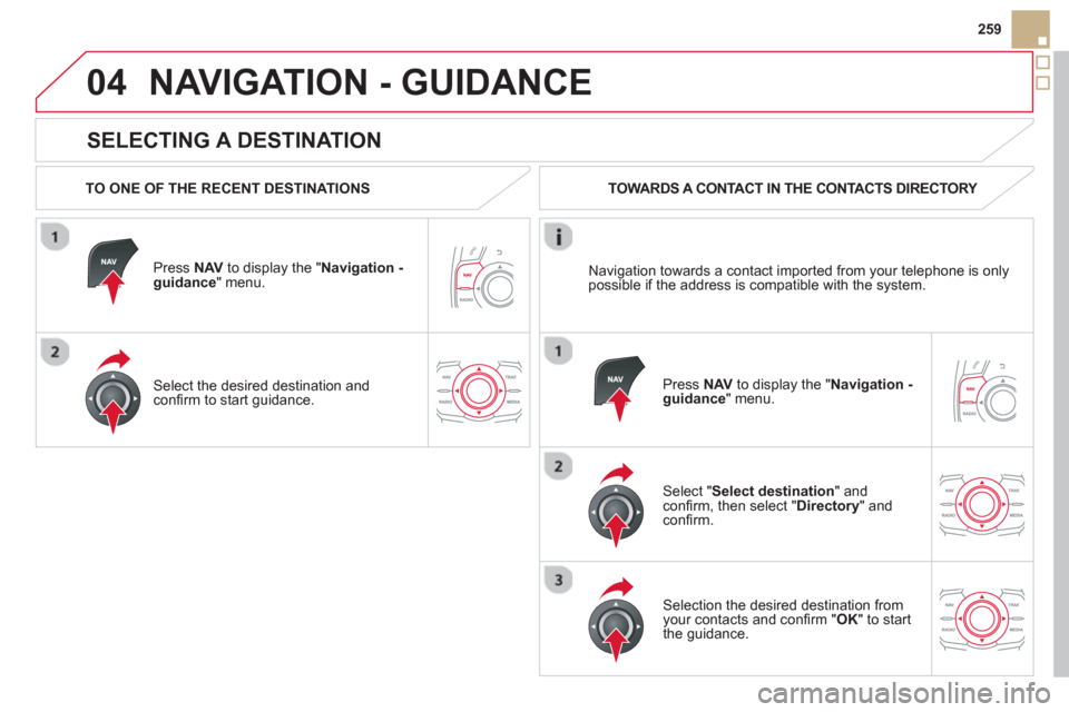 Citroen DS5 2013 1.G Owners Manual 04
259
SELECTING A DESTINATION
NAVIGATION - GUIDANCE
TO ONE OF THE RECENT DESTINATIONS
Press NAVto display the "Navigation -guidance" menu.
Select the desired destination and con Citroen DS5 2013 1.G Owners Manual 04
259
SELECTING A DESTINATION
NAVIGATION - GUIDANCE
TO ONE OF THE RECENT DESTINATIONS
Press NAVto display the "Navigation -guidance" menu.
Select the desired destination and con