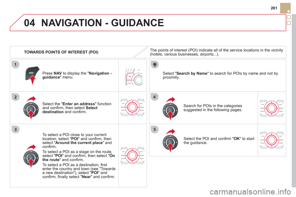 Citroen DS5 2013 1.G Owners Manual 04
261
   
 
TOWARDS POINTS OF INTEREST 
(POI) 
NAVIGATION - GUIDANCE 
The points of interest (POI) indicate all of the service locations in the vicinity(hotels, various businesses, airports...).  
  