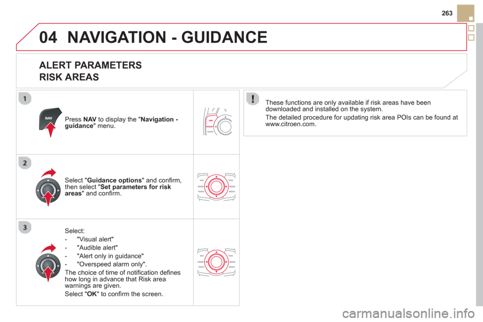Citroen DS5 2013 1.G Owners Manual 04
263
NAVIGATION - GUIDANCE
ALERT PARAMETERS
RISK AREAS
Press NAVto display the "Navigation - guidance" menu.
Select:
- "Vi
sual alert"
- "A
udible alert"
-
"Alert only in guidance" Citroen DS5 2013 1.G Owners Manual 04
263
NAVIGATION - GUIDANCE
ALERT PARAMETERS
RISK AREAS
Press NAVto display the "Navigation - guidance" menu.
Select:
- "Vi
sual alert"
- "A
udible alert"
-
"Alert only in guidance"