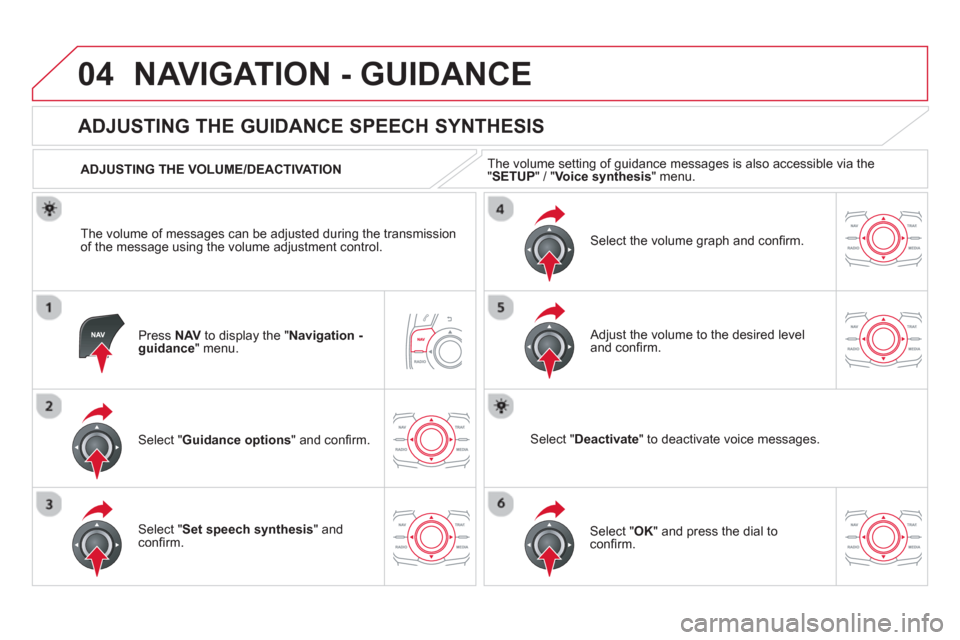 Citroen DS5 2013 1.G Workshop Manual 04NAVIGATION - GUIDANCE 
Press  NAVto display the " Navigation - guidance" menu.  
 
 
 
 
 
 
 
ADJUSTING THE GUIDANCE SPEECH SYNTHESIS 
Select " Guidance options 
" and conﬁ rm.      
ADJUSTING TH