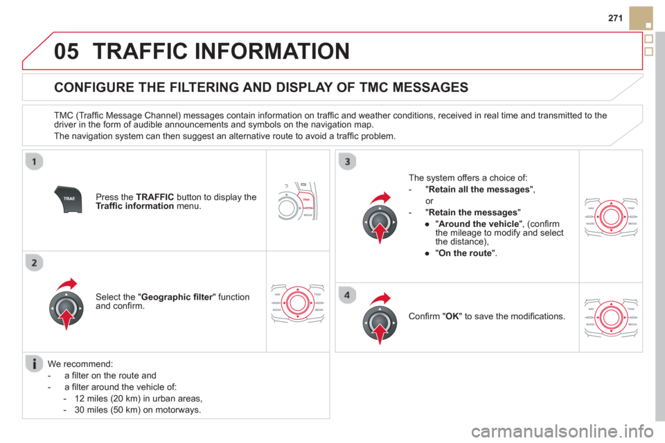 Citroen DS5 2013 1.G User Guide 05
271
TRAFFIC INFORMATION
CONFIGURE THE FILTERING AND DISPLAY OF TMC MESSAGES
TMC (Traffi c Message Channel) messages contain information on traffi c and weather conditions Citroen DS5 2013 1.G User Guide 05
271
TRAFFIC INFORMATION
CONFIGURE THE FILTERING AND DISPLAY OF TMC MESSAGES
TMC (Traffi c Message Channel) messages contain information on traffi c and weather conditions
