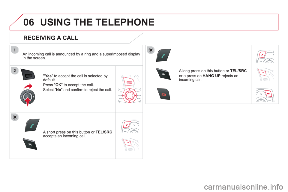 Citroen DS5 2013 1.G Repair Manual 06
SR
C
SR
C
USING THE TELEPHONE
   
RECEIVING A CALL 
 
 An incoming call is announced by a ring and a superimposed displayin the screen.
"Ye s" to accept the call is selected bydefault. 
Press " 
OK