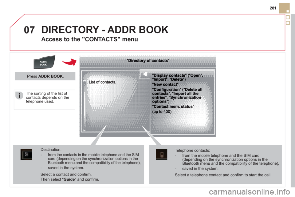 Citroen DS5 2013 1.G Owners Manual 07
281
  DIRECTORY - ADDR BOOK
 
 
Access to the "CONTACTS" menu 
Destination: 
-  from the contacts in the mobile telephone and the SIMcard (depending on the synchronization options in the Bluetooth 