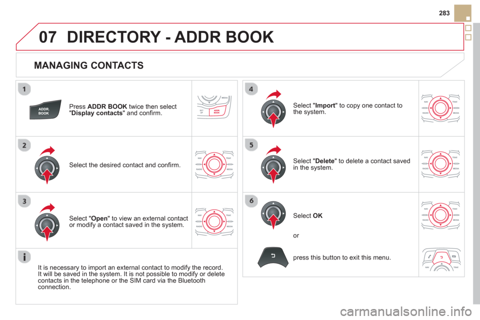 Citroen DS5 2013 1.G User Guide 07
283
   
MANAGING CONTACTS 
Press  ADDR BOOK 
 twice then select
"Display contacts 
" and conﬁ rm.  
Select the desired contact and conﬁ rm.  
Select " Import" to copy one contact to
the system.