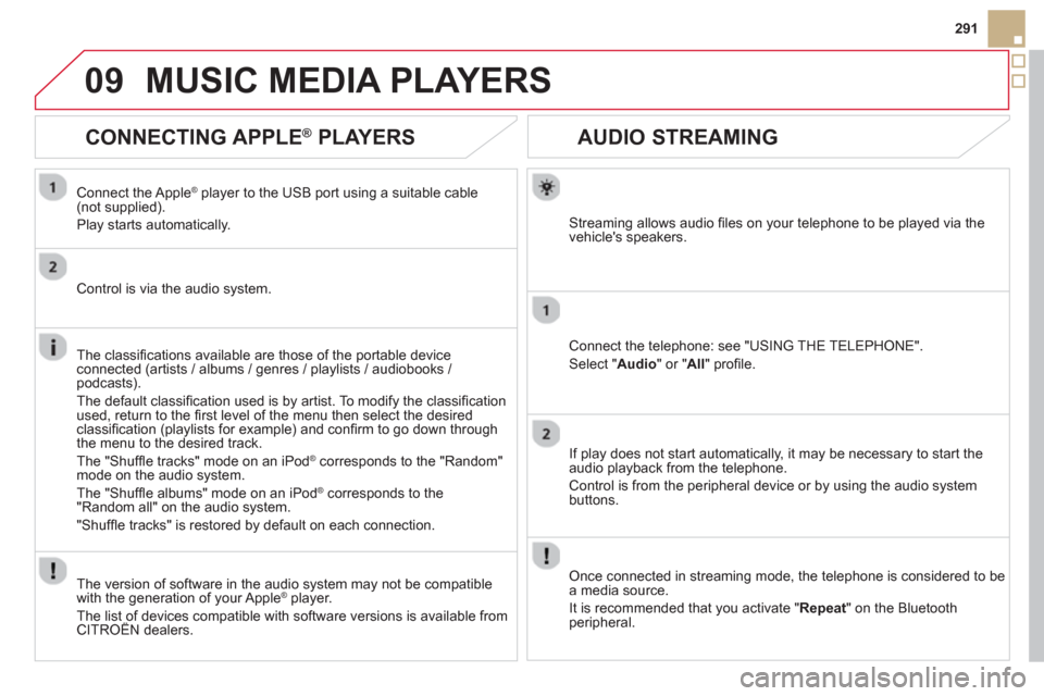 Citroen DS5 2013 1.G User Guide 09
291
   
 
 
 
 
 
AUDIO STREAMING 
Streaming allows audio ﬁ les on your telephone to be played via the
vehicles speakers.
Connect the telephone: see "USING THE TELEPHONE". 
Select " Audio" or " 
