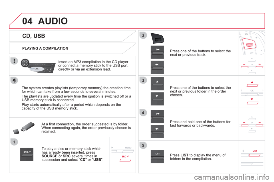 Citroen DS5 2013 1.G User Guide 04
CD, USB
AUDIO
PLAYING A COMPILATION
Insert an MP3 compilation in the
CD player
or connect a memory stick to the USB port,
directly or via an extension lead.
T Citroen DS5 2013 1.G User Guide 04
CD, USB
AUDIO
PLAYING A COMPILATION
Insert an MP3 compilation in the
CD player
or connect a memory stick to the USB port,
directly or via an extension lead.
T