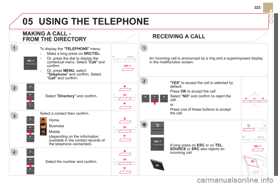 Citroen DS5 2013 1.G Owners Manual
05
SRC
323
USING THE TELEPHONE
To display the " TELEPHONE " menu:
-
Make a long press on SRC/TEL.
- Or, press the dial to display thecontextual menu. Select " Call
" and confi rm.
-
Or, Citroen DS5 2013 1.G Owners Manual
05
SRC
323
USING THE TELEPHONE
To display the " TELEPHONE " menu:
-
Make a long press on SRC/TEL.
- Or, press the dial to display thecontextual menu. Select " Call
" and confi rm.
-
Or,