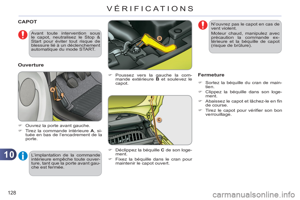 CITROEN C3 PICASSO 2012  Notices Demploi (in French) 10
128
VÉRIFICAT IONS
CAPOT
   
�) 
 Poussez vers la gauche la com-
mande extérieure  B 
 et soulevez le 
capot. 
   
�) 
  Déclippez la béquille  C 
 de son loge-
ment. 
   
�) 
  Fixez la béqui