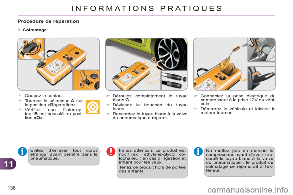 CITROEN C3 PICASSO 2012 Notices Demploi (in French) 11
136
INFORMATIONS PRATIQUES
Procédure de réparation
1. Colmatage
Evitez d’enlever tout corps
étranger ayant pénétré dans le
pneumatique.
Faites attention, ce produit est CITROEN C3 PICASSO 2012 Notices Demploi (in French) 11
136
INFORMATIONS PRATIQUES
Procédure de réparation
1. Colmatage
Evitez d’enlever tout corps
étranger ayant pénétré dans le
pneumatique.
Faites attention, ce produit est