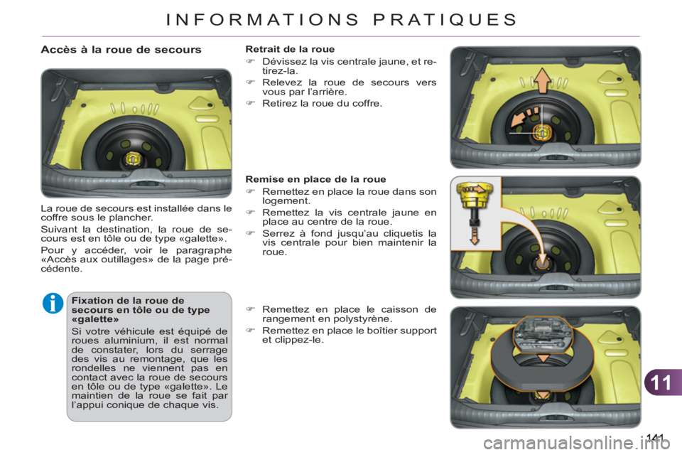 CITROEN C3 PICASSO 2012  Notices Demploi (in French) 11
INFORMATIONS PRATIQUES
   
Fixation de la roue de 
secours en tôle ou de type 
«galette» 
  Si votre véhicule est équipé de 
roues aluminium, il est normal 
de constater, lors du serrage 
des