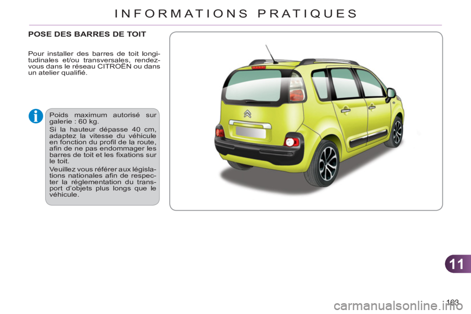 CITROEN C3 PICASSO 2012  Notices Demploi (in French) 11
163
INFORMATIONS PRATIQUES
POSE DES BARRES DE TOIT 
  Poids maximum autorisé sur 
galerie : 60 kg. 
  Si la hauteur dépasse 40 cm, 
adaptez la vitesse du véhicule 
en fonction du proﬁ l de la 