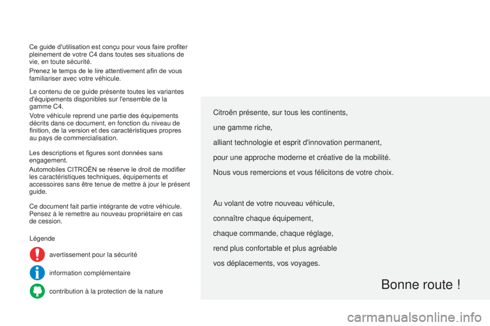 CITROEN C4 2014  Notices Demploi (in French) Ce guide d'utilisation est conçu pour vous faire profiter 
pleinement de votre C4 dans toutes ses situations de 
vie, en toute sécurité.
Prenez le temps de le lire attentivement afin de vous 
f