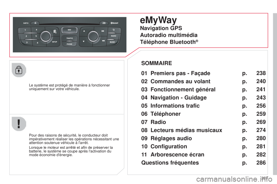CITROEN C4 2014  Notices Demploi (in French) 237
l

e système est protégé de manière à fonctionner 
uniquement sur votre véhicule.
eMyWay
01 Premiers pas - Façade 
Pour des raisons de sécurité, le conducteur doit 
impérativement réali
