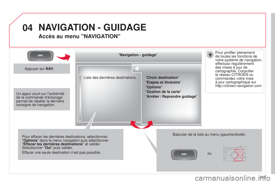 CITROEN C4 2014  Notices Demploi (in French) 04
243
l

iste des dernières destinations.
"Navigation - guidage
"
Pour effacer les dernières destinations, sélectionnez 
"Options " dans le menu navigation puis sélectionner 
"